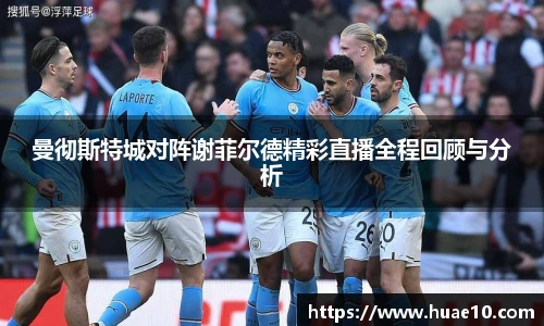 MILE米乐官网曼彻斯特城对阵谢菲尔德精彩直播全程回顾与分析