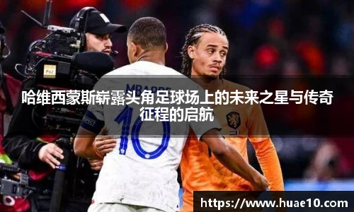 哈维西蒙斯崭露头角足球场上的未来之星与传奇征程的启航